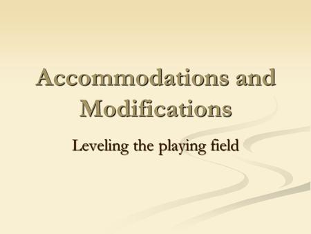 Accommodations and Modifications Leveling the playing field.