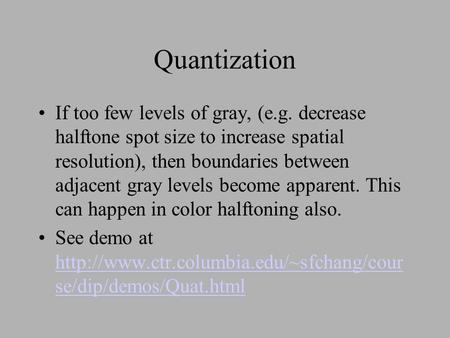 Quantization If too few levels of gray, (e.g. decrease halftone spot size to increase spatial resolution), then boundaries between adjacent gray levels.
