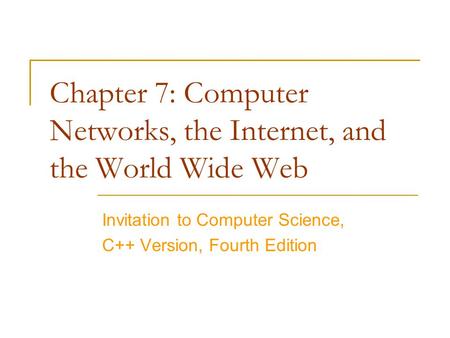 Chapter 7: Computer Networks, the Internet, and the World Wide Web Invitation to Computer Science, C++ Version, Fourth Edition.