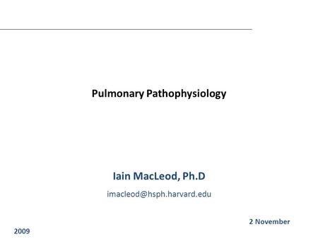 Pulmonary Pathophysiology Iain MacLeod, Ph.D Iain MacLeod 2 November 2009.