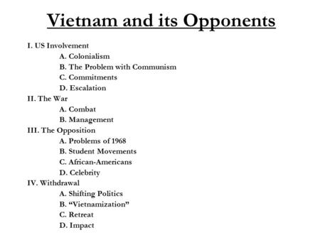 Vietnam and its Opponents I. US Involvement A. Colonialism B. The Problem with Communism C. Commitments D. Escalation II. The War A. Combat B. Management.