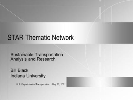 U.S. Department of Transportation - May 30, 2001 STAR Thematic Network Sustainable Transportation Analysis and Research Bill Black Indiana University.