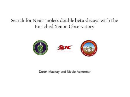 Search for Neutrinoless double beta-decays with the Enriched Xenon Observatory Derek Mackay and Nicole Ackerman.