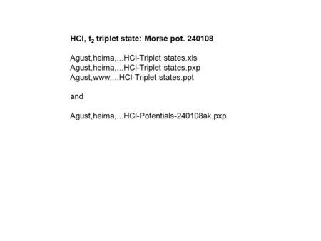HCl, f 2 triplet state: Morse pot. 240108 Agust,heima,...HCl-Triplet states.xls Agust,heima,...HCl-Triplet states.pxp Agust,www,...HCl-Triplet states.ppt.