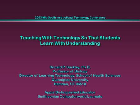 Teaching With Technology So That Students Learn With Understanding Donald P. Buckley, Ph.D. Professor of Biology Director of Learning Technology, School.