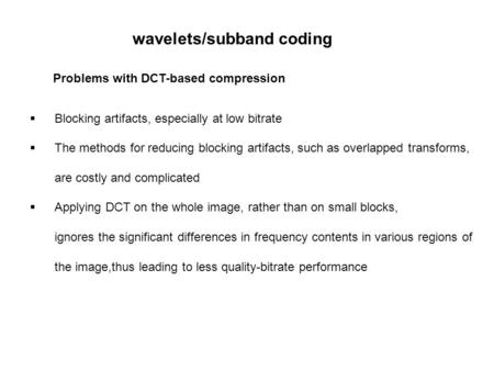 Problems with DCT-based compression  Blocking artifacts, especially at low bitrate  The methods for reducing blocking artifacts, such as overlapped transforms,