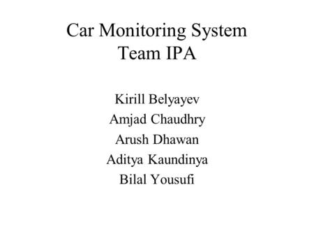 Car Monitoring System Team IPA Kirill Belyayev Amjad Chaudhry Arush Dhawan Aditya Kaundinya Bilal Yousufi.