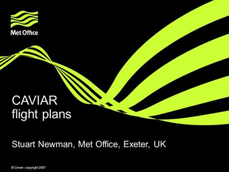 © Crown copyright 2007 CAVIAR flight plans Stuart Newman, Met Office, Exeter, UK.