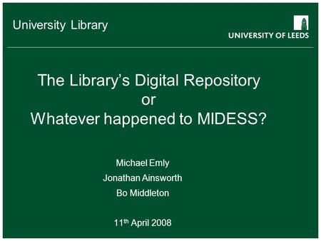 School of something FACULTY OF OTHER University Library The Library’s Digital Repository or Whatever happened to MIDESS? Michael Emly Jonathan Ainsworth.