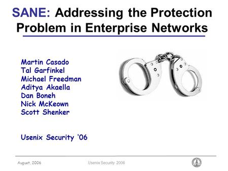 August, 2006 Usenix Security 2006 SANE: Addressing the Protection Problem in Enterprise Networks Martin Casado Tal Garfinkel Michael Freedman Aditya Akaella.
