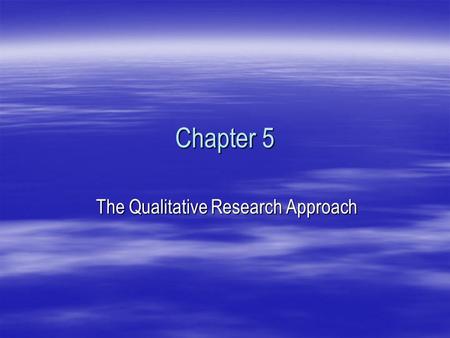 Chapter 5 The Qualitative Research Approach. THE INTERPRETIVE WAY OF THINKING  Multiple Realities  Data vs. Information  Subjects vs. Research Participants.