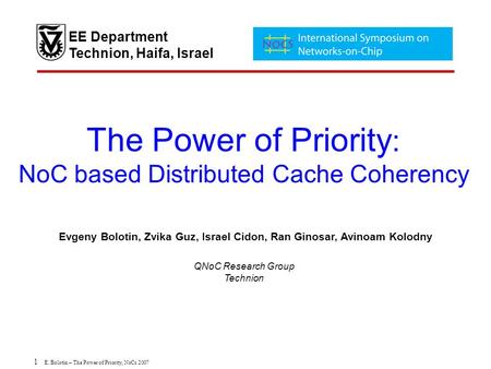 1 E. Bolotin – The Power of Priority, NoCs 2007 The Power of Priority : NoC based Distributed Cache Coherency Evgeny Bolotin, Zvika Guz, Israel Cidon,