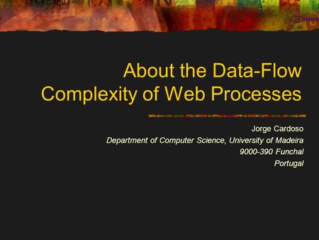 About the Data-Flow Complexity of Web Processes Jorge Cardoso Department of Computer Science, University of Madeira 9000-390 Funchal Portugal.