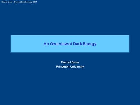 Rachel Bean : Beyond Einstein May 2004 An Overview of Dark Energy Rachel Bean Princeton University.