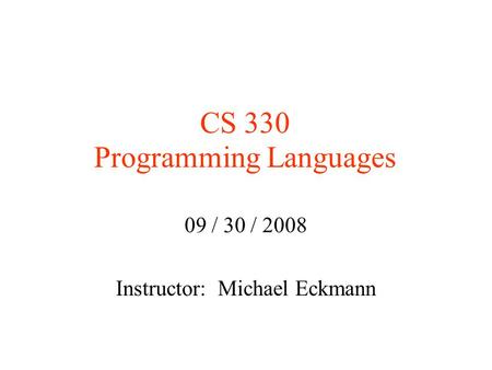 CS 330 Programming Languages 09 / 30 / 2008 Instructor: Michael Eckmann.