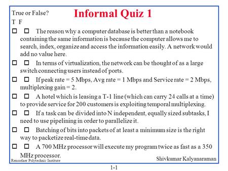 Shivkumar Kalyanaraman Rensselaer Polytechnic Institute 1-1 Informal Quiz 1 True or False? T F  The reason why a computer database is better than a.