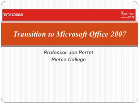 Professor Joe Perret Pierce College Transition to Microsoft Office 2007.