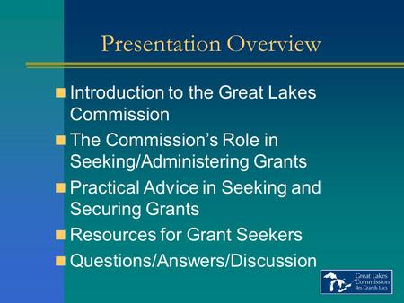 Presentation Overview Introduction to the Great Lakes Commission The Commission’s Role in Seeking/Administering Grants Practical Advice in Seeking and.