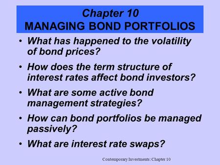 Contemporary Investments: Chapter 10 Chapter 10 MANAGING BOND PORTFOLIOS What has happened to the volatility of bond prices? How does the term structure.