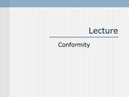 Lecture Conformity. Definition: Change in Behavior or belief from the result of real or imagined pressure from others.