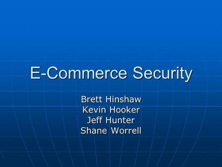 E-Commerce Security Brett Hinshaw Kevin Hooker Jeff Hunter Shane Worrell.