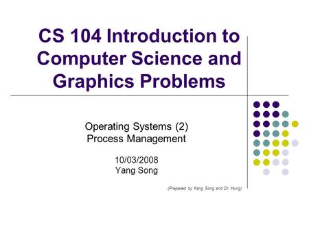 CS 104 Introduction to Computer Science and Graphics Problems Operating Systems (2) Process Management 10/03/2008 Yang Song (Prepared by Yang Song and.