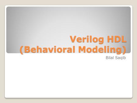 Verilog HDL (Behavioral Modeling) Bilal Saqib. Behavioral Modeling.