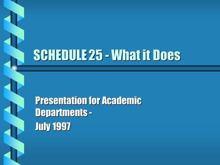 SCHEDULE 25 - What it Does Presentation for Academic Departments - July 1997.