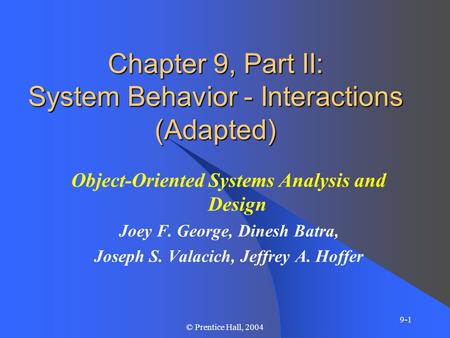9-1 © Prentice Hall, 2004 Chapter 9, Part II: System Behavior - Interactions (Adapted) Object-Oriented Systems Analysis and Design Joey F. George, Dinesh.