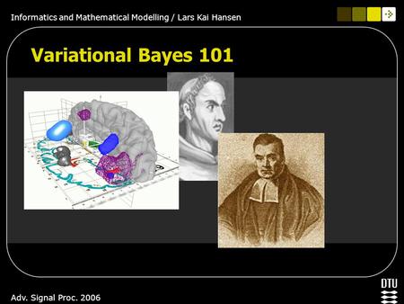 Informatics and Mathematical Modelling / Lars Kai Hansen Adv. Signal Proc. 2006 Variational Bayes 101.