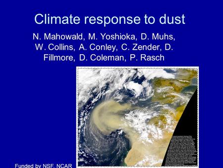 Climate response to dust N. Mahowald, M. Yoshioka, D. Muhs, W. Collins, A. Conley, C. Zender, D. Fillmore, D. Coleman, P. Rasch Funded by NSF, NCAR.