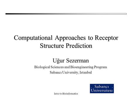Intro to Bioinformatics Computational Approaches to Receptor Structure Prediction Uğur Sezerman Biological Sciences and Bioengineering Program Sabancı.