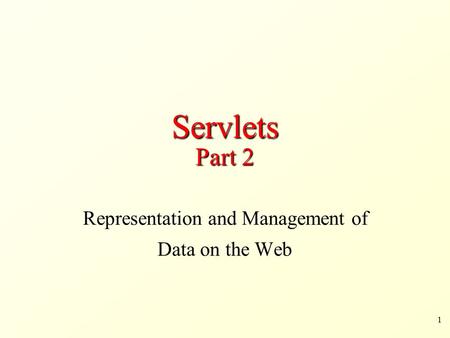 1 Servlets Part 2 Representation and Management of Data on the Web.