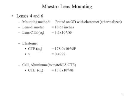1 Maestro Lens Mounting Lenses 4 and 6 –Mounting method: Potted on OD with elastomer (athermalized) –Lens diameter = 10.63 inches –Lens CTE (  l ) = 3.5x10.