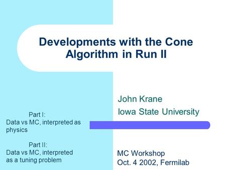 Developments with the Cone Algorithm in Run II John Krane Iowa State University MC Workshop Oct. 4 2002, Fermilab Part I: Data vs MC, interpreted as physics.