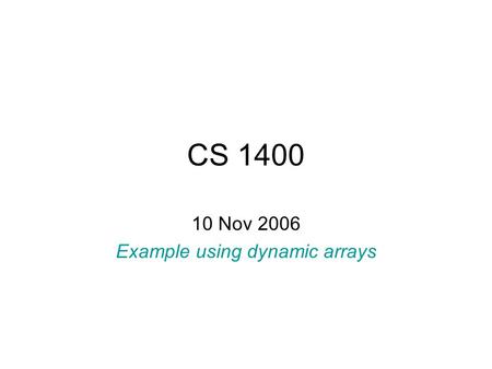 CS 1400 10 Nov 2006 Example using dynamic arrays.