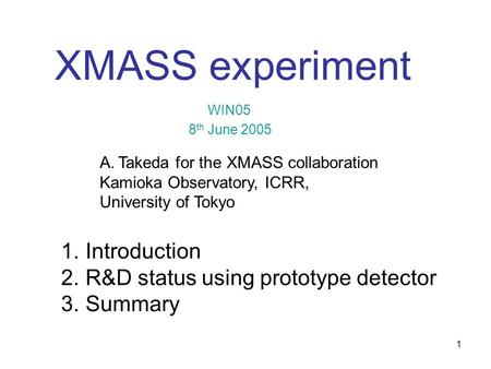 1 1. Introduction 2. R&D status using prototype detector 3. Summary XMASS experiment 8 th June 2005 A.Takeda for the XMASS collaboration Kamioka Observatory,