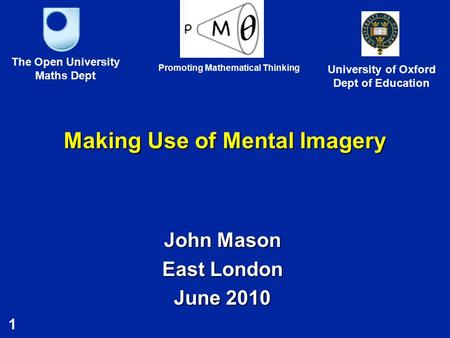1 Making Use of Mental Imagery John Mason East London June 2010 The Open University Maths Dept University of Oxford Dept of Education Promoting Mathematical.
