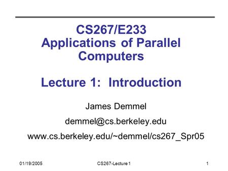 01/19/2005CS267-Lecture 11 CS267/E233 Applications of Parallel Computers Lecture 1: Introduction James Demmel