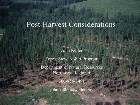 Post-Harvest Considerations John Keller Forest Stewardship Program Department of Natural Resources Northwest Region + 360-856-3491