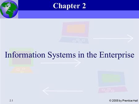 Essentials of Management Information Systems, 6e Chapter 2 Information Systems in the Enterprise 2.1 © 2005 by Prentice Hall Information Systems in the.