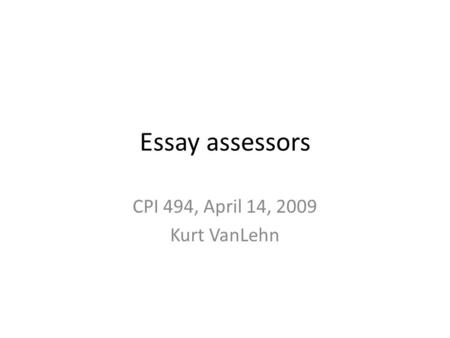 Essay assessors CPI 494, April 14, 2009 Kurt VanLehn.