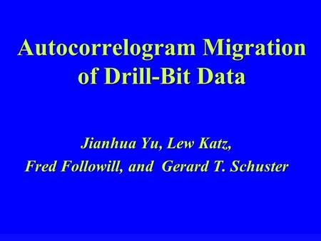 Autocorrelogram Migration of Drill-Bit Data Jianhua Yu, Lew Katz, Fred Followill, and Gerard T. Schuster.