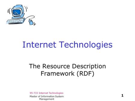 95-733 Internet Technologies 1 Master of Information System Management Internet Technologies The Resource Description Framework (RDF)