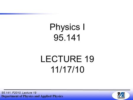Department of Physics and Applied Physics 95.141, F2010, Lecture 19 Physics I 95.141 LECTURE 19 11/17/10.