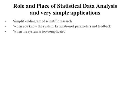 Role and Place of Statistical Data Analysis and very simple applications Simplified diagram of scientific research When you know the system: Estimation.