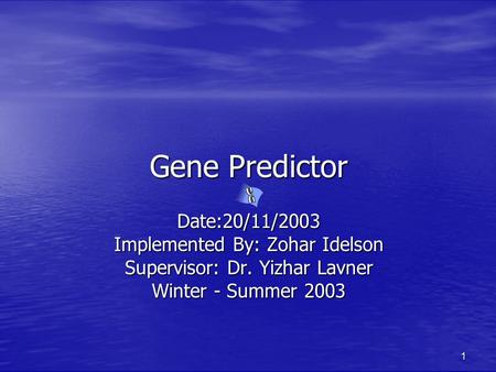 1 Gene Predictor Date:20/11/2003 Implemented By: Zohar Idelson Supervisor: Dr. Yizhar Lavner Winter - Summer 2003.