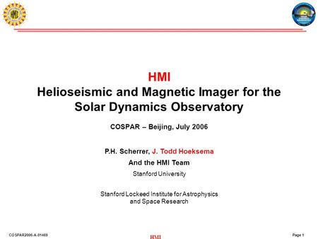 Page 1COSPAR2006-A-01469 HMI HMI Helioseismic and Magnetic Imager for the Solar Dynamics Observatory COSPAR – Beijing, July 2006 P.H. Scherrer, J. Todd.
