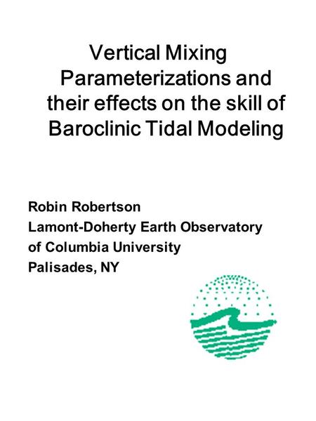 Vertical Mixing Parameterizations and their effects on the skill of Baroclinic Tidal Modeling Robin Robertson Lamont-Doherty Earth Observatory of Columbia.