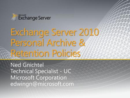 Exchange Server 2010 Personal Archive & Retention Policies Ned Gnichtel Technical Specialist - UC Microsoft Corporation